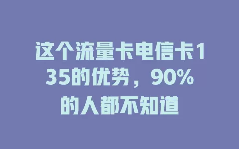 这个流量卡电信卡135的优势，90%的人都不知道