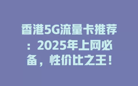 香港5G流量卡推荐：2025年上网必备，性价比之王！