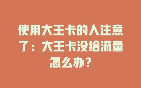 使用大王卡的人注意了：大王卡没给流量怎么办？