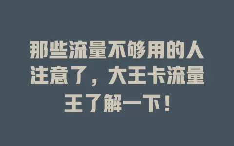 那些流量不够用的人注意了，大王卡流量王了解一下！
