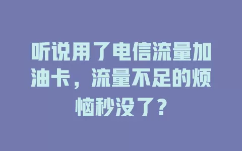 听说用了电信流量加油卡，流量不足的烦恼秒没了？