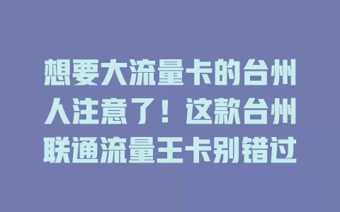 想要大流量卡的台州人注意了！这款台州联通流量王卡别错过