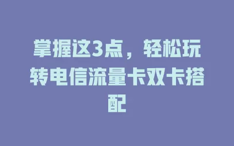 掌握这3点，轻松玩转电信流量卡双卡搭配