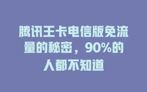 腾讯王卡电信版免流量的秘密，90%的人都不知道