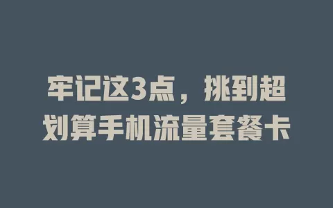 牢记这3点，挑到超划算手机流量套餐卡