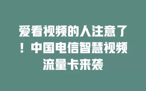 爱看视频的人注意了！中国电信智慧视频流量卡来袭