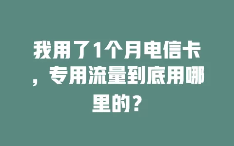 我用了1个月电信卡，专用流量到底用哪里的？