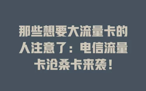 那些想要大流量卡的人注意了：电信流量卡沧桑卡来袭！