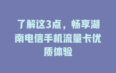 了解这3点，畅享湖南电信手机流量卡优质体验