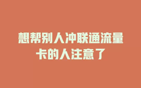 想帮别人冲联通流量卡的人注意了