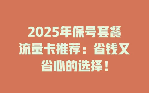 2025年保号套餐流量卡推荐：省钱又省心的选择！