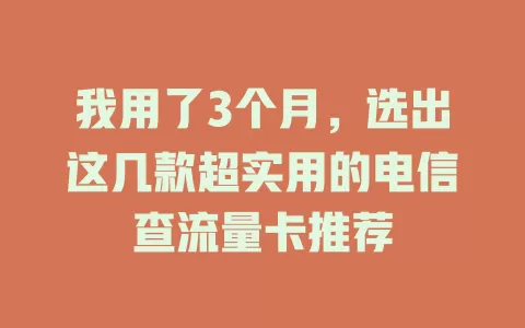 我用了3个月，选出这几款超实用的电信查流量卡推荐