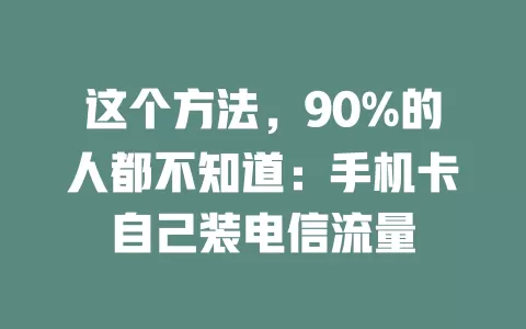 这个方法，90%的人都不知道：手机卡自己装电信流量