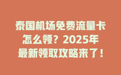 泰国机场免费流量卡怎么领？2025年最新领取攻略来了！