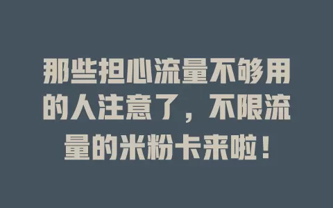 那些担心流量不够用的人注意了，不限流量的米粉卡来啦！