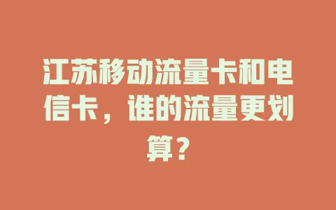 江苏移动流量卡和电信卡，谁的流量更划算？