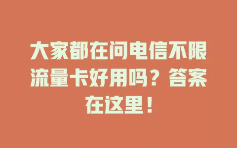 大家都在问电信不限流量卡好用吗？答案在这里！