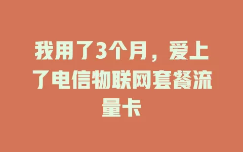 我用了3个月，爱上了电信物联网套餐流量卡