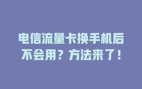 电信流量卡换手机后不会用？方法来了！