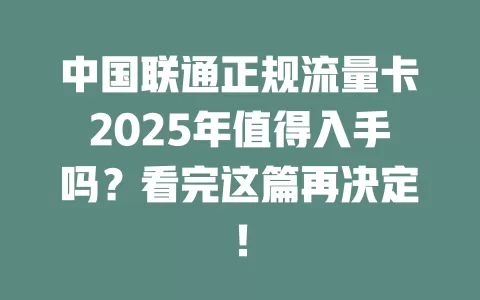 中国联通正规流量卡2025年值得入手吗？看完这篇再决定！