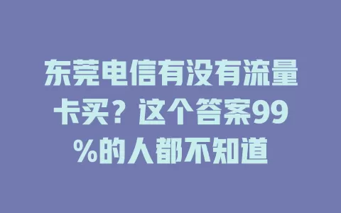 东莞电信有没有流量卡买？这个答案99%的人都不知道