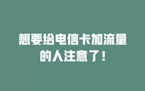 想要给电信卡加流量的人注意了！