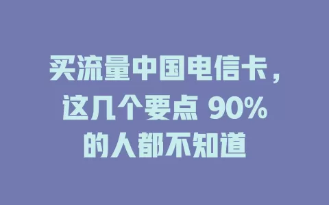 买流量中国电信卡，这几个要点 90%的人都不知道