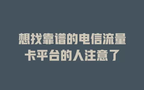 想找靠谱的电信流量卡平台的人注意了