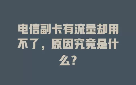 电信副卡有流量却用不了，原因究竟是什么？