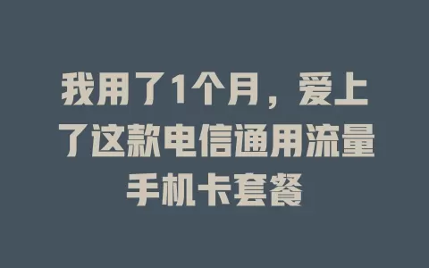 我用了1个月，爱上了这款电信通用流量手机卡套餐