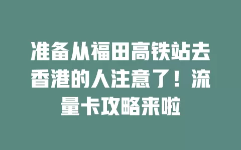 准备从福田高铁站去香港的人注意了！流量卡攻略来啦