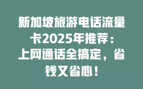 新加坡旅游电话流量卡2025年推荐：上网通话全搞定，省钱又省心！