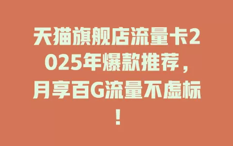 天猫旗舰店流量卡2025年爆款推荐，月享百G流量不虚标！