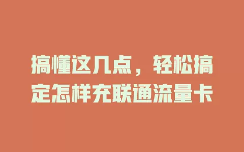 搞懂这几点，轻松搞定怎样充联通流量卡