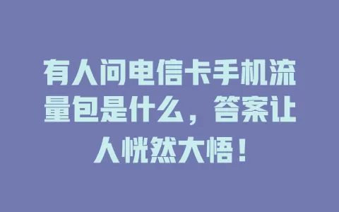 有人问电信卡手机流量包是什么，答案让人恍然大悟！