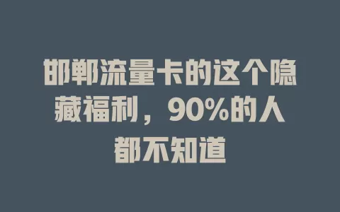 邯郸流量卡的这个隐藏福利，90%的人都不知道