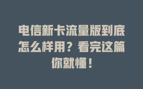 电信新卡流量版到底怎么样用？看完这篇你就懂！