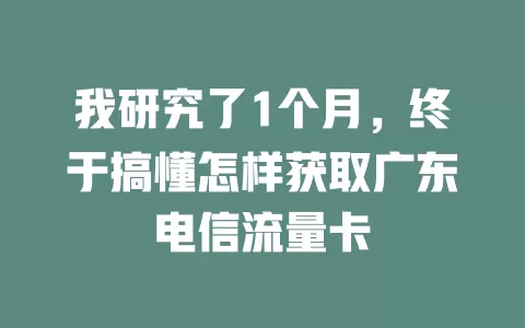 我研究了1个月，终于搞懂怎样获取广东电信流量卡