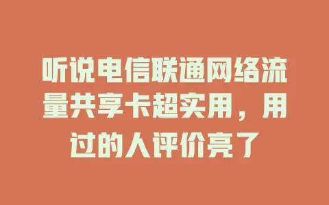 听说电信联通网络流量共享卡超实用，用过的人评价亮了