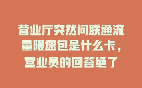 营业厅突然问联通流量限速包是什么卡，营业员的回答绝了