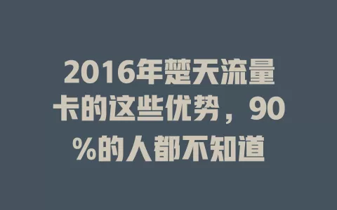 2016年楚天流量卡的这些优势，90%的人都不知道