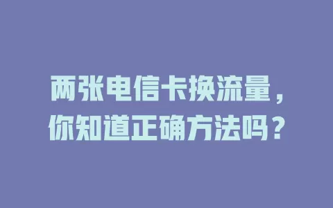 两张电信卡换流量，你知道正确方法吗？