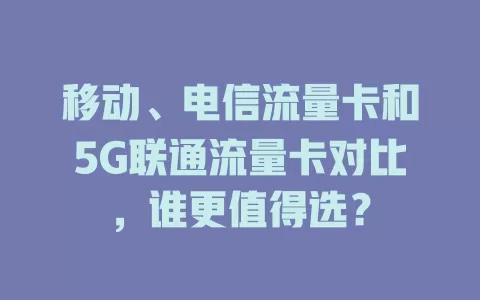 移动、电信流量卡和5G联通流量卡对比，谁更值得选？