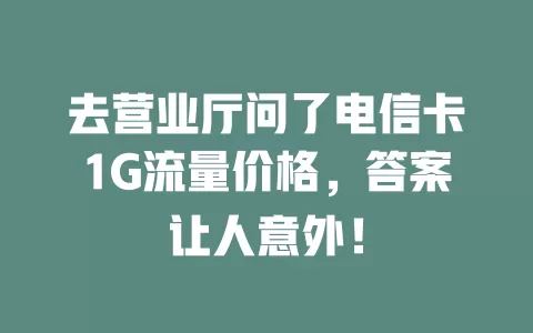 去营业厅问了电信卡1G流量价格，答案让人意外！