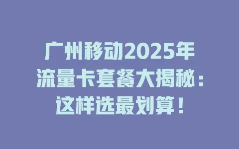 广州移动2025年流量卡套餐大揭秘：这样选最划算！