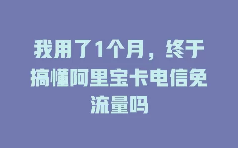我用了1个月，终于搞懂阿里宝卡电信免流量吗