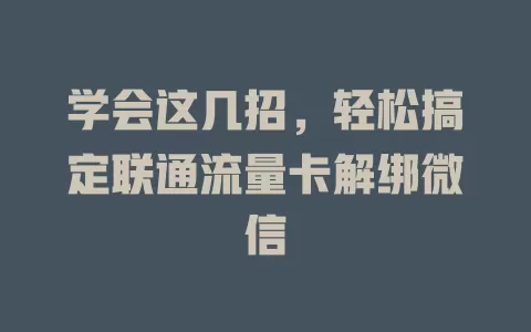 学会这几招，轻松搞定联通流量卡解绑微信