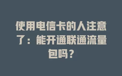 使用电信卡的人注意了：能开通联通流量包吗？