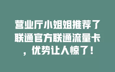 营业厅小姐姐推荐了联通官方联通流量卡，优势让人惊了！