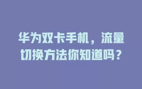 华为双卡手机，流量切换方法你知道吗？